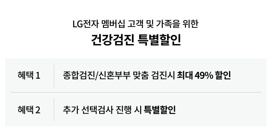 LG전자 멤버십 고객 및 가족을 위한
건강검진 특별할인

혜택1
종합검진/신혼부부 맞춤 건진시 최대 49% 할인
혜택2
추가 선택검사 진행 시 특별할인